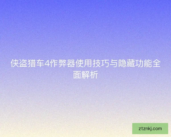 侠盗猎车4作弊器使用技巧与隐藏功能全面解析 侠盗猎车4作弊器使用技巧与隐藏功能全面解析