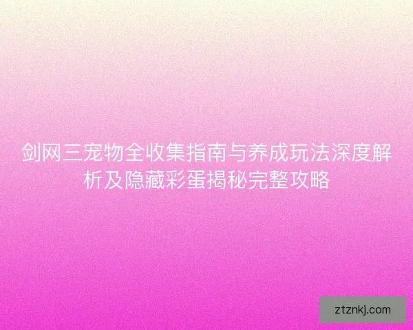 剑网三宠物全收集指南与养成玩法深度解析及隐藏彩蛋揭秘完整攻略