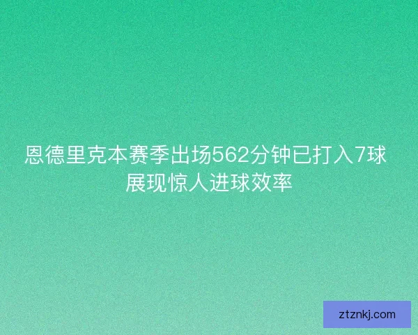 恩德里克本赛季出场562分钟已打入7球 展现惊人进球效率