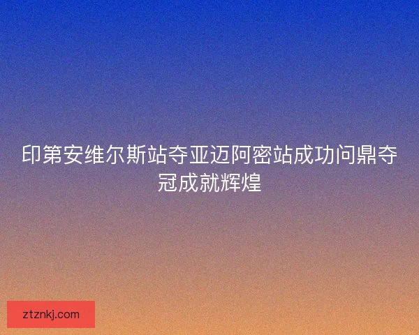 印第安维尔斯站夺亚迈阿密站成功问鼎夺冠成就辉煌