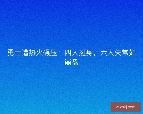 勇士遭热火碾压:四人挺身,六人失常如崩盘 勇士遭热火碾压:四人挺身,六人失常如崩盘