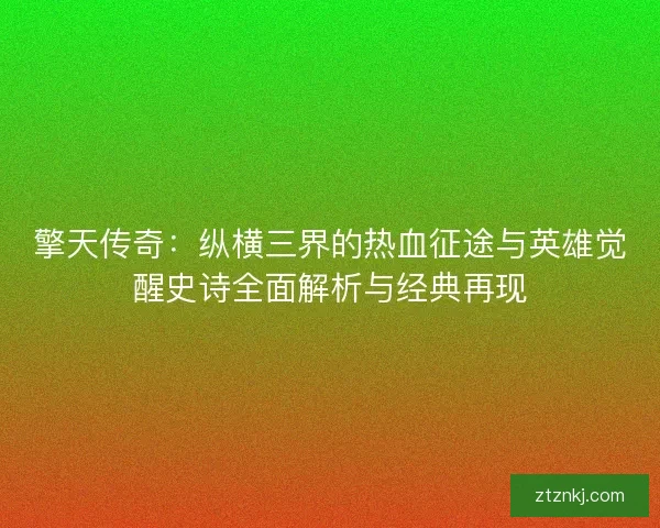 擎天传奇：纵横三界的热血征途与英雄觉醒史诗全面解析与经典再现