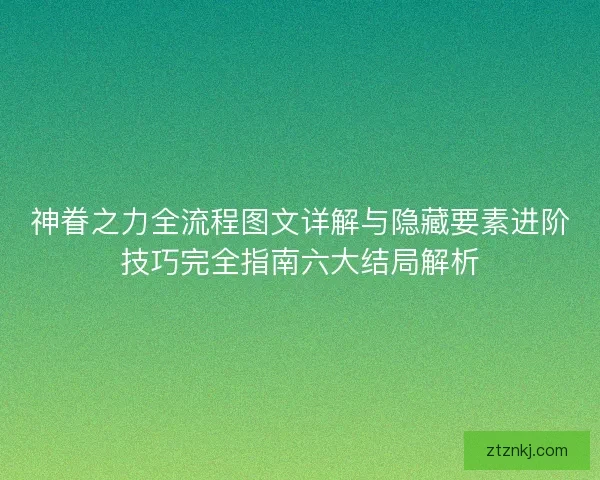 神眷之力全流程图文详解与隐藏要素进阶技巧完全指南六大结局解析