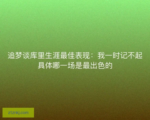 追梦谈库里生涯最佳表现:我一时记不起具体哪一场是最出色的 追梦谈库里生涯最佳表现:我一时记不起具体哪一场是最出色的
