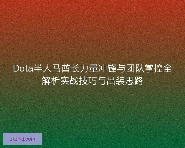 Dota半人马酋长力量冲锋与团队掌控全解析实战技巧与出装思路